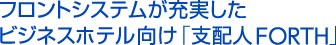 フロントシステムが充実した ビジネスホテル向け「支配人FORTH」